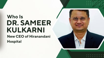 Who Is Dr. Sameer Kulkarni, the New CEO of Hiranandani Hospital?
