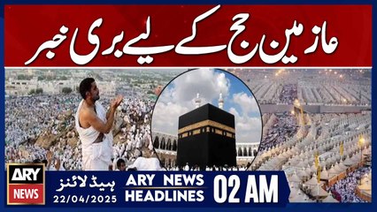 Bad news for Hajj pilgrims | ARY News 2 AM Headlines | 22nd April 2025