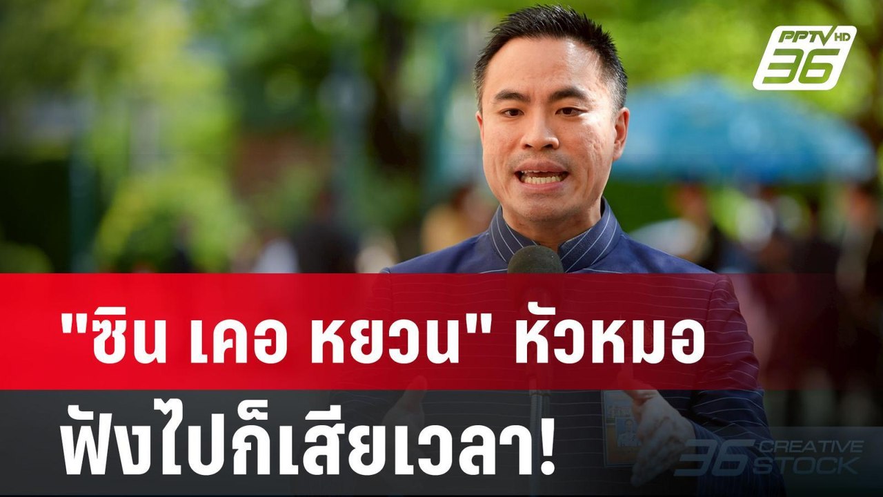 "ซิน เคอ หยวน" หัวหมอ ฟังไปก็เสียเวลา! | PPTVNews