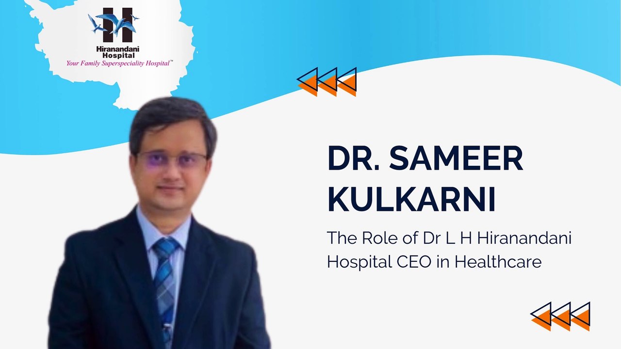The Role of Dr L H Hiranandani Hospital CEO in Healthcare – Spotlight on Dr. Sameer Kulkarni
