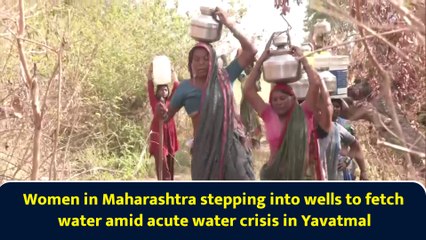 Women in Maharashtra stepping into wells to fetch water amid acute water crisis in Yavatmal