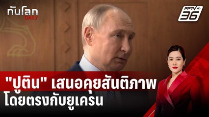 "ปูติน" เสนอคุยสันติภาพโดยตรงกับยูเครน | ทันโลก DAILY | 22 เม.ย. 68