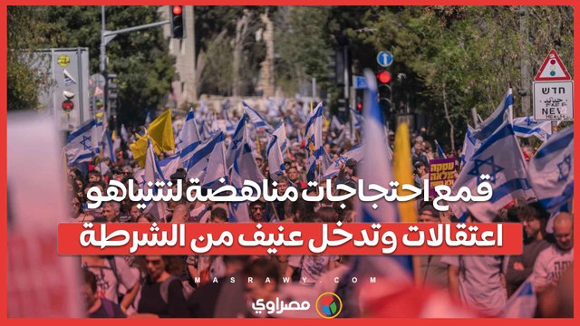 قمع احتجاجات مناهضة لنتنياهو.. اعتقالات وتدخل عنيف من الشرطة