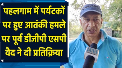 Pahalgam में पर्यटकों पर हुए आतंकी हमले पर पूर्व डीजीपी SP Vaid ने दी प्रतिक्रिया