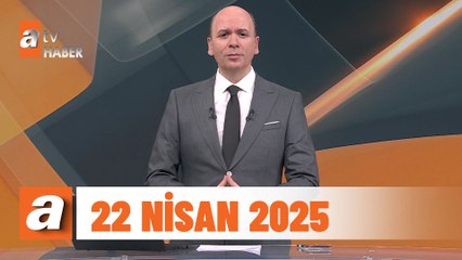 atv Ana Haber | 22 Nisan 2025