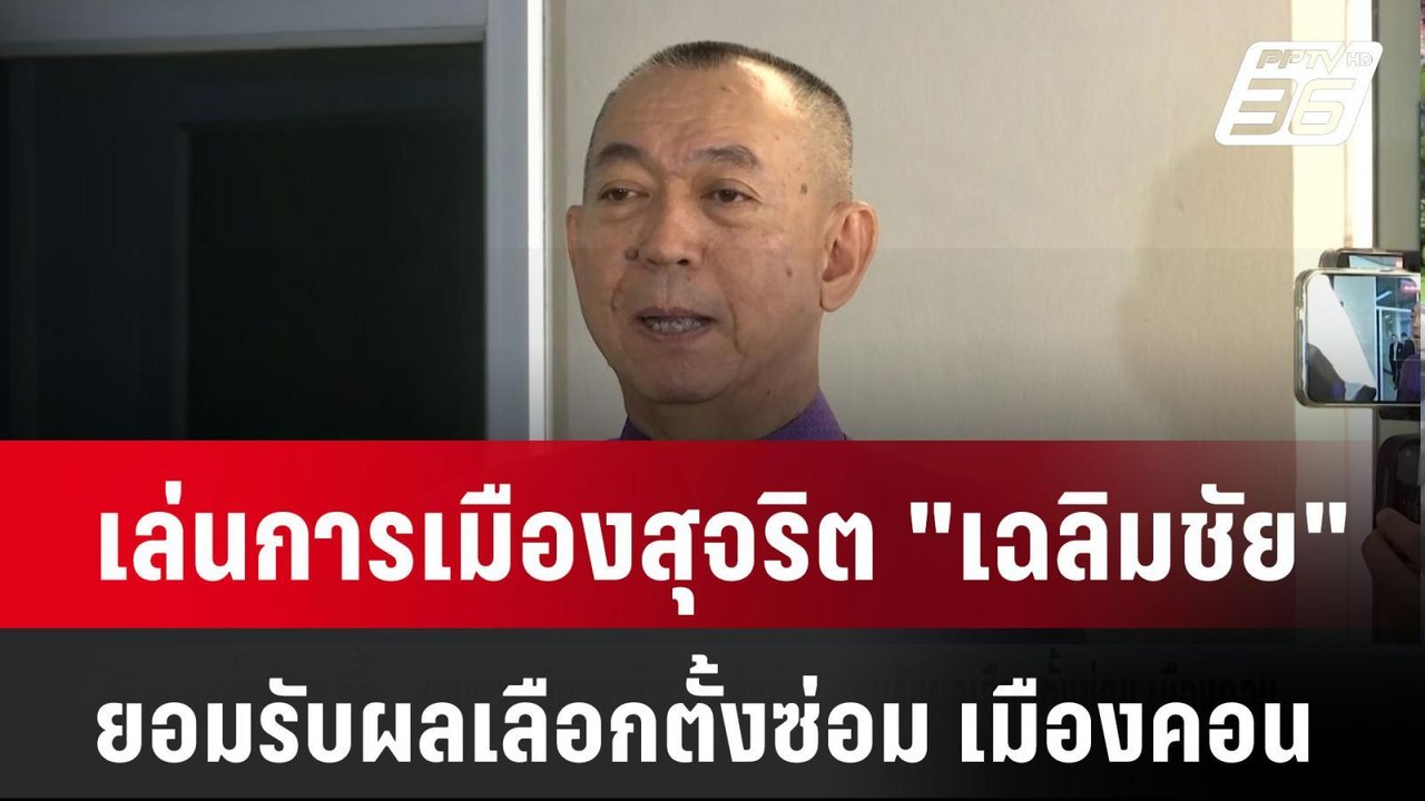 เล่นการเมืองสุจริต "เฉลิมชัย" ยอมรับผลเลือกตั้ง...