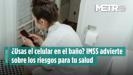 ¿Usas el celular en el baño? El IMSS advierte sobre los riesgos para tu salud