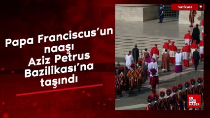 Papa Franciscus’un naaşı Aziz Petrus Bazilikası’na taşındı