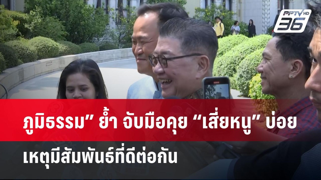 ภูมิธรรม” ย้ำ จับมือคุย “เสี่ยหนู” บ่อย เหตุมีส...