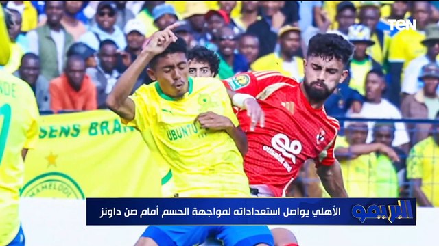 استعدادات الأهلي لـ مباراة العودة ضد صن داونز وتحليل بيان زيزو ومفاجآت | البريمو