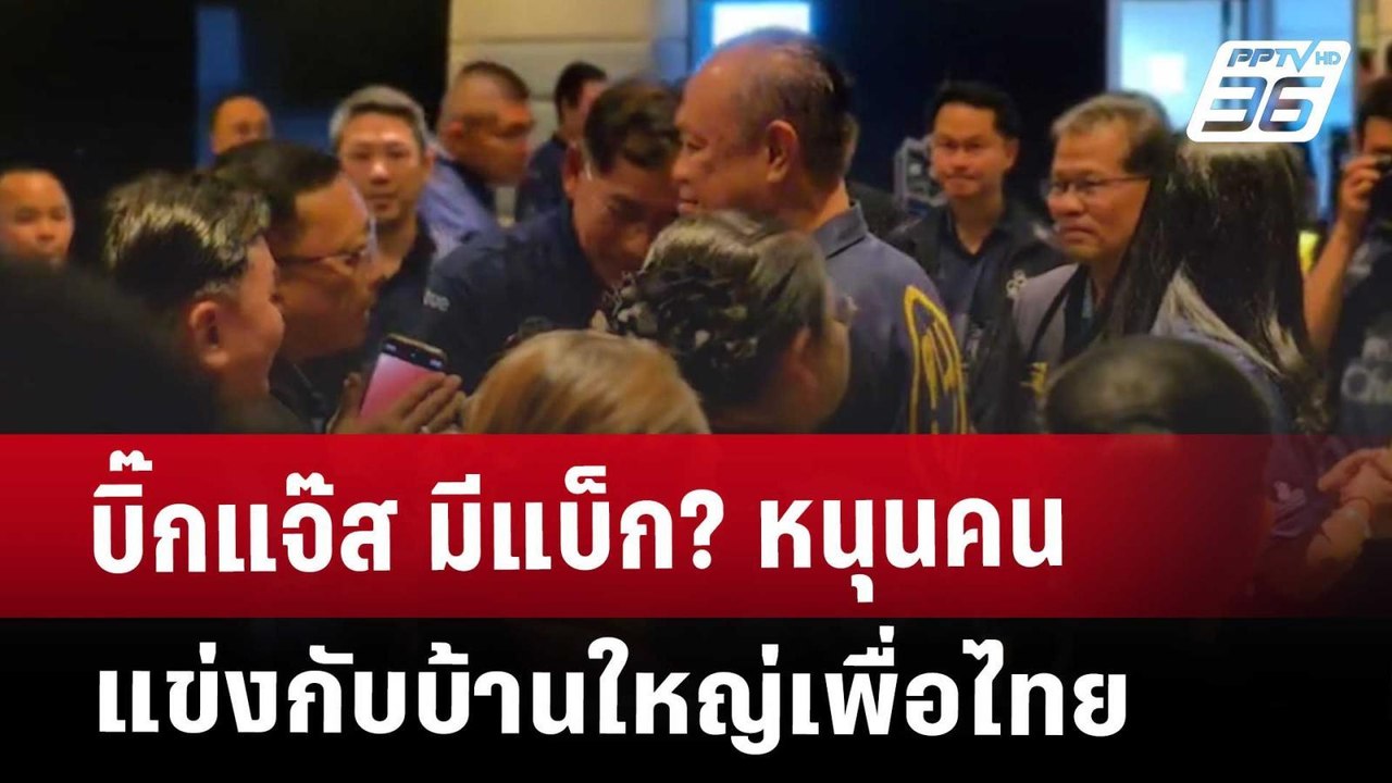บิ๊กแจ๊ส มีแบ็ก? หนุนคน แข่งกับบ้านใหญ่เพื่อไทย...