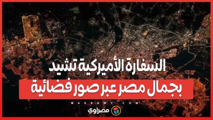 مصر منورة بأهلها”…السفارة الأميركية تشيد بجمال مصر عبر صور فضائية