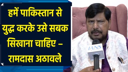 हमें Pak को सबक सिखाना चाहिए - Ramdas Athawale