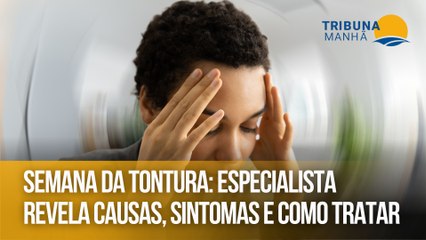 Semana da Tontura: Especialista revela causas, sintomas e como tratar