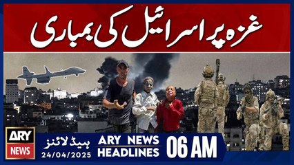 Israel's bombing of Gaza | ARY News 6 AM Headlines | 24th April 2025