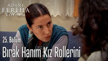 Bırak Hanım Kız Rollerini - Adını Feriha Koydum 25. Bölüm