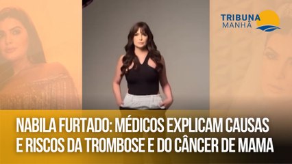 Nabila Furtado: médicos explicam causas e riscos da trombose e do câncer de mama