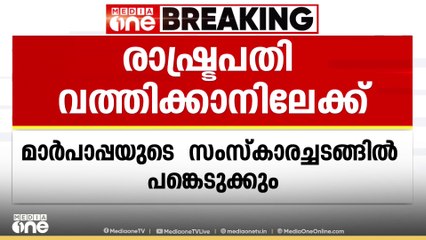 രാഷ്ട്രപതി വത്തിക്കാനിലേക്ക്;' മാർപാപ്പയുടെ സംസ്‌കാരച്ചടങ്ങിൽ പങ്കെടുക്കും