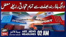 Wagah Border Closed, | ARY News 2 AM Headlines | 25th April 2025