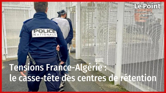 Tensions France-Algérie : le casse-tête des centres de rétention
