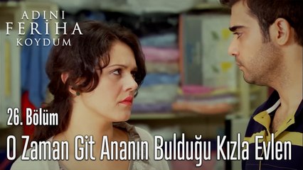 O Zaman Git Ananın Bulduğu Kızla Evlen - Adını Feriha Koydum 26. Bölüm