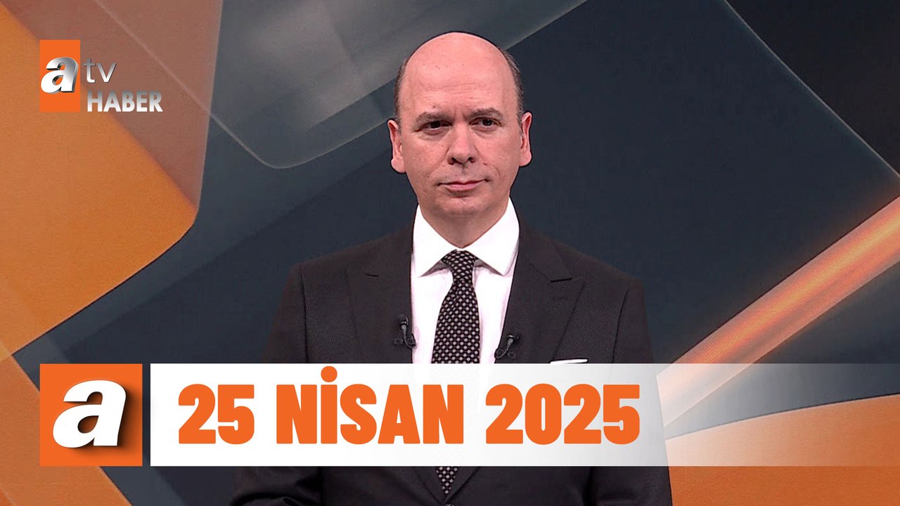 atv Ana Haber | 25 Nisan 2025