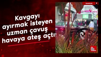 Samsun'da kavgayı ayırmak isteyen uzman çavuş havaya ateş açtı