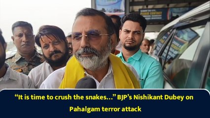 “It is time to crush the snakes…” BJP’s Nishikant Dubey on Pahalgam terror attack