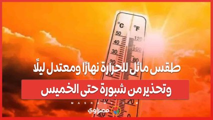 طقس مائل للحرارة نهارًا ومعتدل ليلًا.. وتحذير من شبورة حتى الخميس
