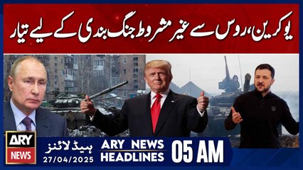 Ukraine Ready for Unconditional Ceasefire with Russia | ARY News 5 AM Headlines | 27th April 2025