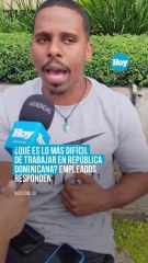 Qué es lo más difícil de trabajar en República Dominicana Empleados responden hoy