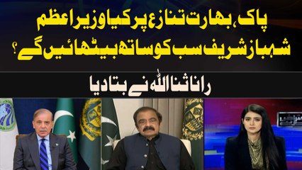 Will PM Shahbaz Sharif bring everyone together on the Pak-India dispute? Rana Sanaullah told