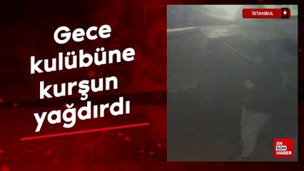 İstanbul'da gece kulübüne kurşun yağdırdı