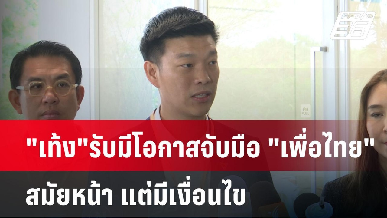 "เท้ง"รับมีโอกาสจับมือ "เพื่อไทย"สมัยหน้า แต่มี...