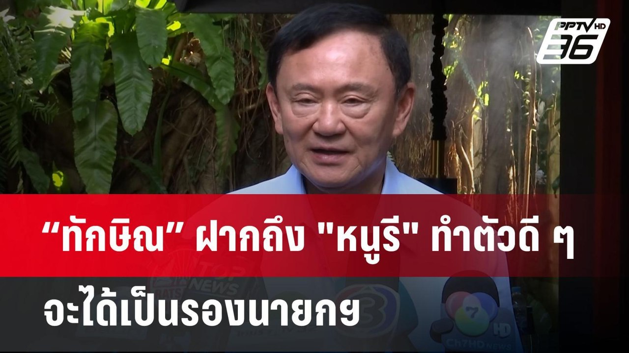 “ทักษิณ” ฝากถึง "หนูรี" ทำตัวดี ๆ จะได้เป็นรองน...