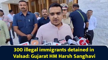 300 illegal immigrants detained in Valsad: Gujarat HM Harsh Sanghavi