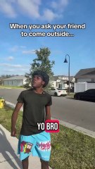 When you ask your friend to come outside 😂