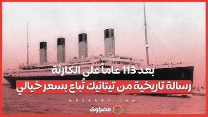بعد 113 عاماً على الكارثة.. رسالة تاريخية من تيتانيك تُباع بسعر خيالي