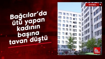 Bağcılar’da ütü yapan kadının başına tavan düştü