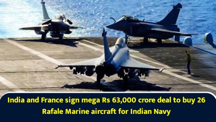 India and France sign mega Rs 63,000 crore deal to buy 26 Rafale Marine aircraft for Indian Navy