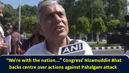“We’re with the nation…” Congress’ Nizamuddin Bhat backs centre over actions against Pahalgam attack