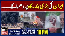 ARY News 10 PM Headlines || 28th April 2025 - Fires rage two days after Iran port