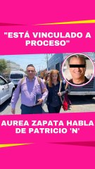 Aurea Zapata logra asegura que Patricio ‘N’ ya está vinculado a proceso
