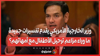 وزير الخارجية الأمريكي يقدم تفسيرات جديدة .. ما وراء مزاعم ترحيل الأطفال مع أمهاتهم؟
