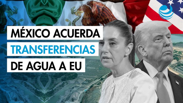 México acuerda transferencias inmediatas de agua a Estados Unidos: Sader