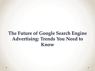 The Future of Google Search Engine Advertising: Trends You Need to Know