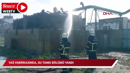 Yağ fabrikasında, su tankı bölümü yandı