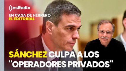 Editorial Luis Herrero: Sánchez culpa a los "operadores privados" para eludir su responsabilidad