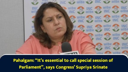 Pahalgam: “It’s essential to call special session of Parliament”, says Congress’ Supriya Srinate
