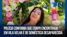Polícia confirma que corpo encontrado em Vila Velha é de doméstica desaparecida